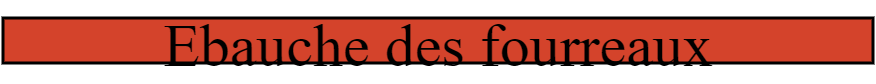 Ebauche des fourreaux