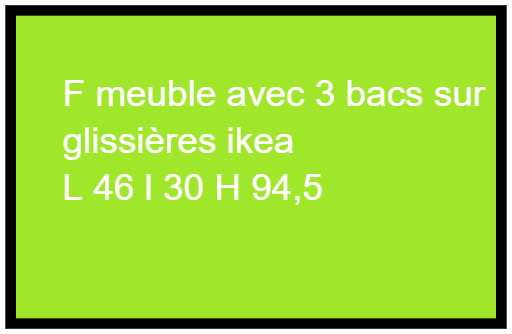 F meuble avec 3 bacs sur  glissières ikea L 46 l 30 H 94,5